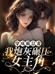 求推荐可以免费阅读穿成霸总妻，我炮灰碾压女主角！小说的网站