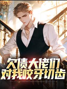 完结版《欠债大佬们对我咬牙切齿》免费阅读