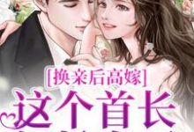 在线寻找换亲后高嫁,这个首长轻松拿下小说的无删减版本-红梅文学