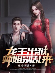 龙王出狱，师姐别乱来小说，龙王出狱，师姐别乱来章节在线阅读