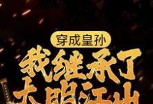 已完结小说《穿成皇孙,我继承了大明江山》最新章节-红梅文学