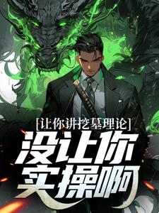 《让你讲挖墓理论，没让你实操啊》小说章节在线试读，《让你讲挖墓理论，没让你实操啊》最新章节目录