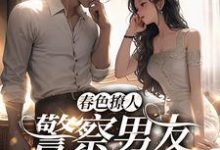 春色撩人:警察男友别来无恙小说阅读,春色撩人:警察男友别来无恙完结版-红梅文学