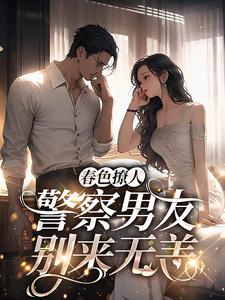 春色撩人：警察男友别来无恙小说阅读，春色撩人：警察男友别来无恙完结版