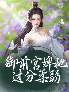 已完结小说《御前宫婢她过分柔弱》章节免费阅读