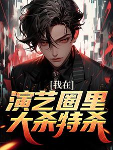 求我在演艺圈里大杀特杀小说的全文免费阅读链接