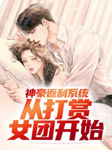 已完结小说《神豪返利系统：从打赏女团开始》章节在线阅读