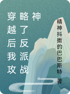穿越后我攻略了反派战神小说完结版章节免费阅读
