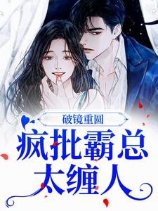 破镜重圆：疯批霸总太缠人小说的最新章节在哪里更新？免费追踪阅读