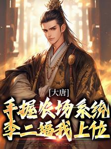 完结版《大唐：手握农场系统，李二逼我上位》在线免费阅读