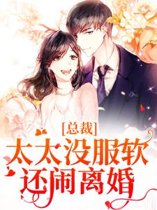 在线免费阅读总裁，太太没服软还闹离婚完整小说