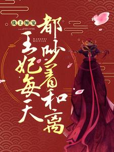 战王缠宠：王妃每天都吵着和离这本小说在哪里可以看？哪里有免费试读章节？