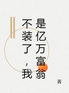 完结版《不装了，我是亿万富翁》章节目录在线阅读