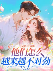 免费在线阅读远离主角团，他们怎么越来越不对劲小说的正规网站有哪些？