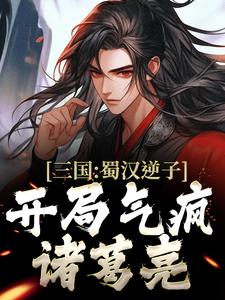 哪里能找到三国：蜀汉逆子，开局气疯诸葛亮小说的最新更新和免费章节？