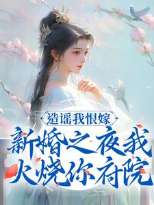 造谣我恨嫁？新婚之夜我火烧你府院小说的免费电子版在哪里可以下载或阅读？