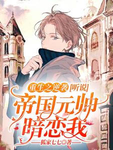 完结版《重生之逆袭：听说帝国元帅暗恋我》章节阅读