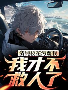 完结版《清纯校花污蔑我，我才不救人了》在线免费阅读