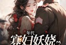 小说《年代:寡妇妖娆,钓上一个野糙汉》章节免费阅读-红梅文学