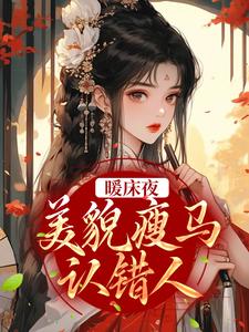 暖床夜，美貌瘦马认错人小说，暖床夜，美貌瘦马认错人免费阅读