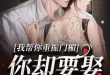 我帮你重振门楣，你却要娶别人小说全文哪里可以免费看？-红梅文学