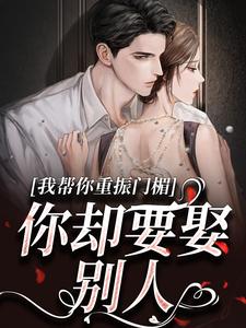 我帮你重振门楣，你却要娶别人小说全文哪里可以免费看？