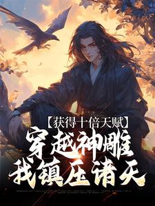 获得十倍天赋，穿越神雕我镇压诸天小说的无弹窗阅读体验，寻找免费阅读网站
