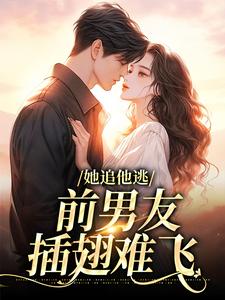 她追他逃，前男友插翅难飞小说完结了吗？在哪里可以免费读到？