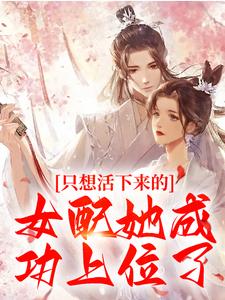 只想活下来的女配她成功上位了阮桃章时钧，只想活下来的女配她成功上位了在线无弹窗阅读