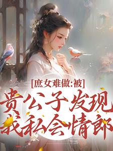 庶女难做：被贵公子发现我私会情郎小说的所有章节都能在哪里免费读到？