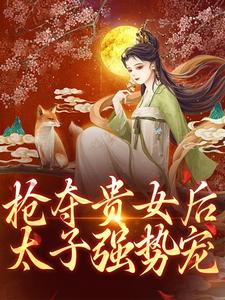 抢夺贵女后太子强势宠最新章节，抢夺贵女后太子强势宠免费阅读