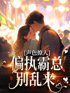 声色撩人！偏执霸总别乱来小说有没有完结版在线？