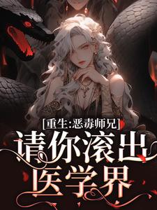 重生：恶毒师兄，请你滚出医学界最新章节，重生：恶毒师兄，请你滚出医学界章节在线阅读