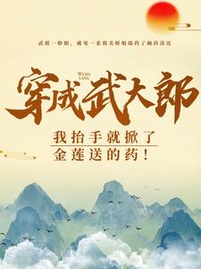 小说《穿成武大郎，我抬手就掀了金莲送的药！》章节免费阅读