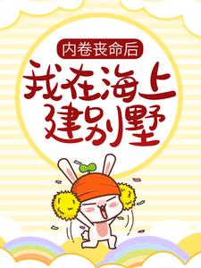 内卷丧命后，我在海上建别墅小说免费资源，内卷丧命后，我在海上建别墅在线阅读
