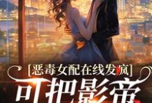 陌家奶玖小说恶毒女配在线发疯,可把影帝撩坏了在线阅读章节-红梅文学