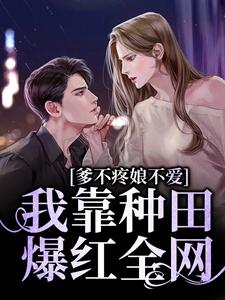 爹不疼娘不爱，我靠种田爆红全网七七超级幸运，爹不疼娘不爱，我靠种田爆红全网章节在线阅读