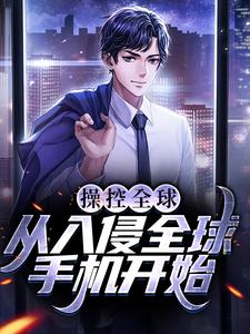 操控全球，从入侵全球手机开始这本小说完结了吗？免费查看最新章节