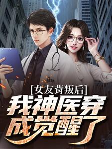 女友背叛后我神医穿成觉醒了小说有没有完结版在线？