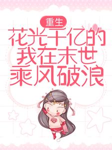 重生：花光千亿的我在末世乘风破浪小说，重生：花光千亿的我在末世乘风破浪免费阅读