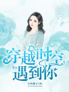 哪里能找到穿越时空遇到你小说的全部章节？