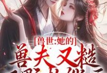 风野青柚小说兽世:她的兽夫又糙又野超能干在线阅读章节-红梅文学