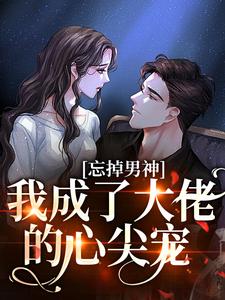忘掉男神，我成了大佬的心尖宠小说无弹窗阅读的网站推荐