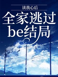 读我心后，全家逃过be结局免费阅读，读我心后，全家逃过be结局章节在线阅读