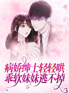 病娇绅士轻轻哄，乖软妹妹逃不掉小说全文阅读需要付费吗？寻找免费资源