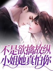 已完结小说《不是欲擒故纵，小姐她真怕你》章节在线阅读