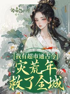 我有超市通古今，灾荒年救了全城温浅浅战澈，我有超市通古今，灾荒年救了全城在线无弹窗阅读