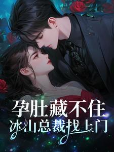 孕肚藏不住，冰山总裁找上门簿北臣景落小说在线章节免费阅读