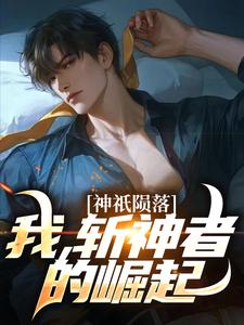 神祇陨落：我，斩神者的崛起最新章节，神祇陨落：我，斩神者的崛起免费阅读