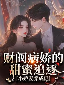 财阀病娇的甜蜜追逐：小娇妻养成记免费阅读，财阀病娇的甜蜜追逐：小娇妻养成记章节在线阅读